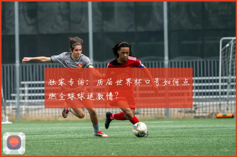 独家专访：历届世界杯口号如何点燃全球球迷激情？