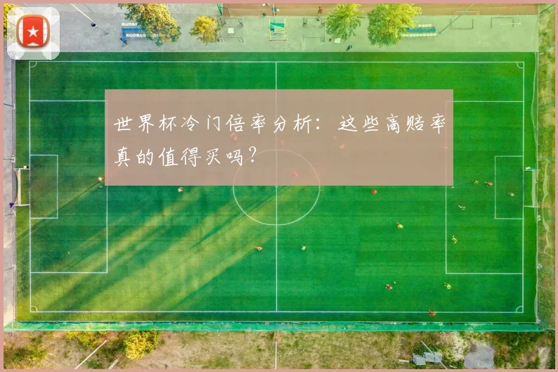 世界杯冷门倍率分析：这些高赔率真的值得买吗？