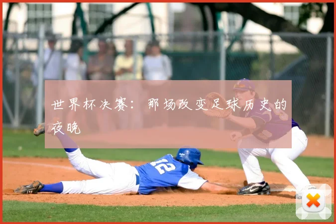 世界杯决赛：那场改变足球历史的夜晚