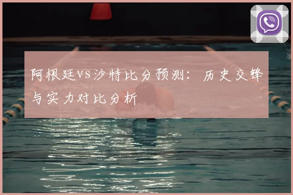 阿根廷vs沙特比分预测：历史交锋与实力对比分析