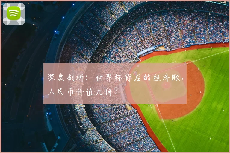 深度剖析：世界杯背后的经济账，人民币价值几何？