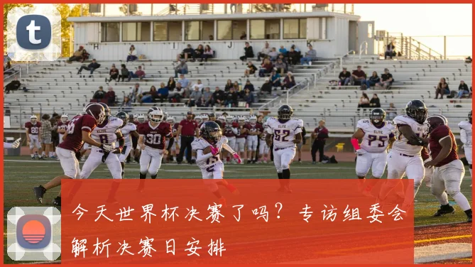 今天世界杯决赛了吗?专访组委会解析决赛日安排