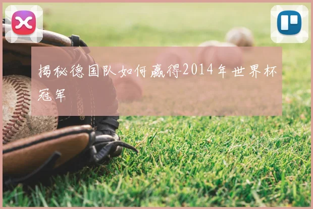 揭秘德国队如何赢得2014年世界杯冠军