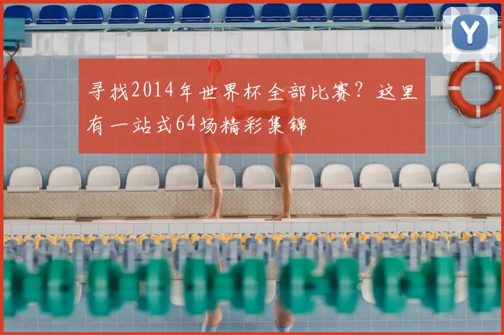 寻找2014年世界杯全部比赛？这里有一站式64场精彩集锦