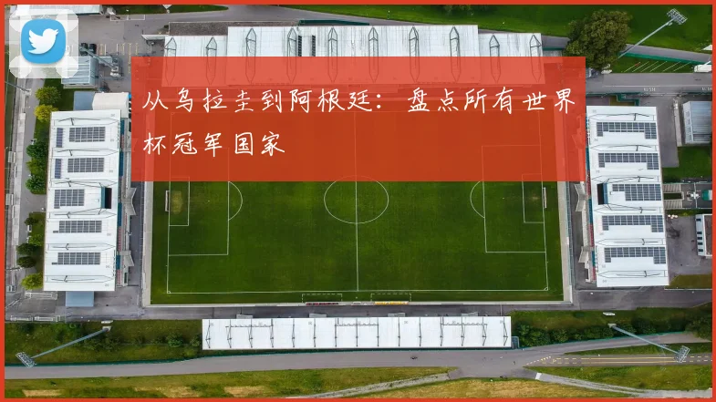 从乌拉圭到阿根廷：盘点所有世界杯冠军国家