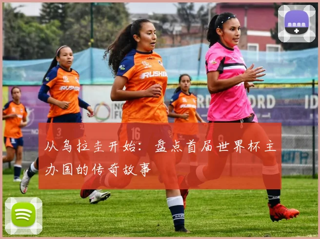 从乌拉圭开始：盘点首届世界杯主办国的传奇故事