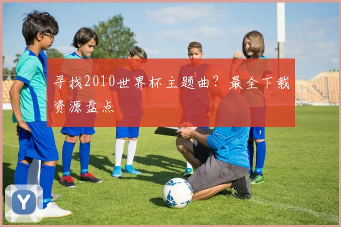 寻找2010世界杯主题曲？最全下载资源盘点