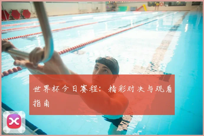 世界杯今日赛程：精彩对决与观看指南