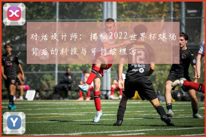 对话设计师：揭秘2022世界杯球场背后的科技与可持续理念