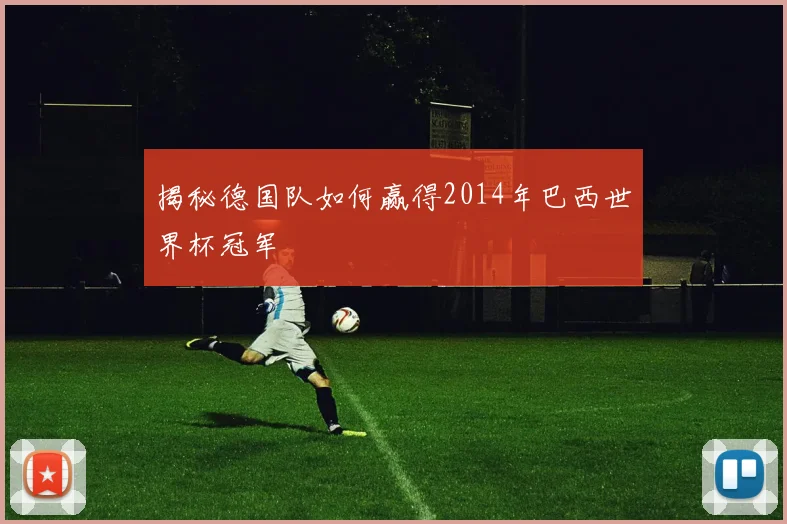 揭秘德国队如何赢得2014年巴西世界杯冠军